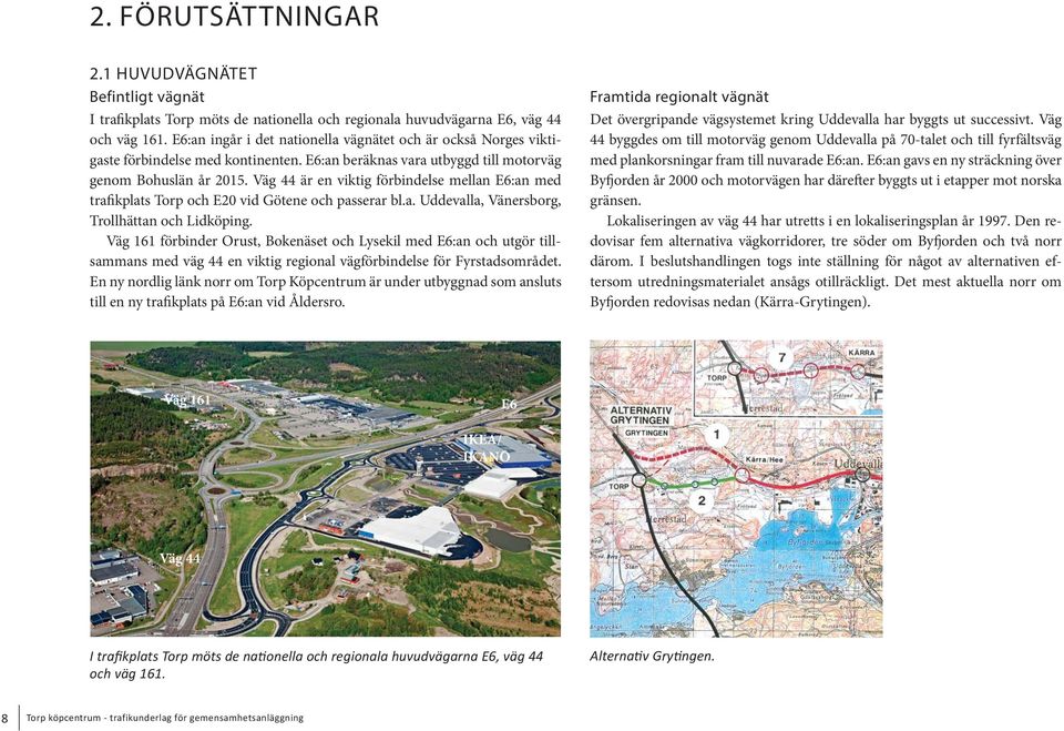 Väg 44 är en viktig förbindelse mellan E6:an med trafikplats Torp och E20 vid Götene och passerar bl.a. Uddevalla, Vänersborg, Trollhättan och Lidköping.