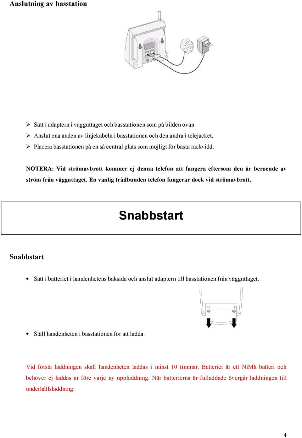 En vanlig trådbunden telefon fungerar dock vid strömavbrott. Snabbstart Snabbstart Sätt i batteriet i handenhetens baksida och anslut adaptern till basstationen från vägguttaget.