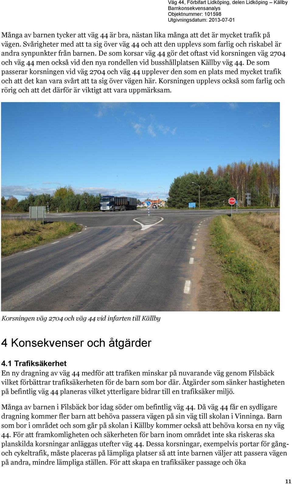 De som korsar väg 44 gör det oftast vid korsningen väg 2704 och väg 44 men också vid den nya rondellen vid busshållplatsen Källby väg 44.