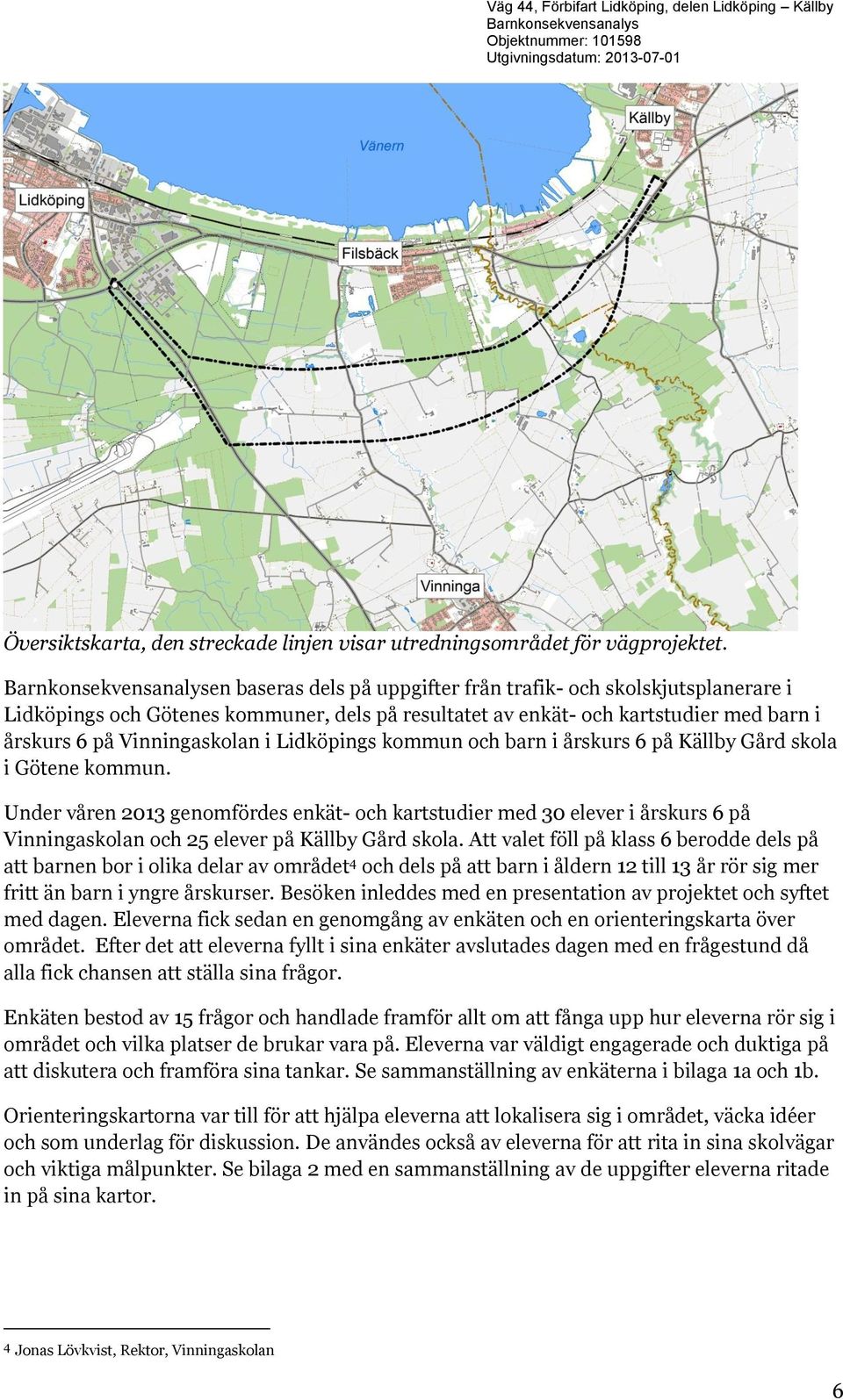 kommun och barn i årskurs 6 på Källby Gård skola i Götene kommun. Under våren 2013 genomfördes enkät- och kartstudier med 30 elever i årskurs 6 på Vinningaskolan och 25 elever på Källby Gård skola.