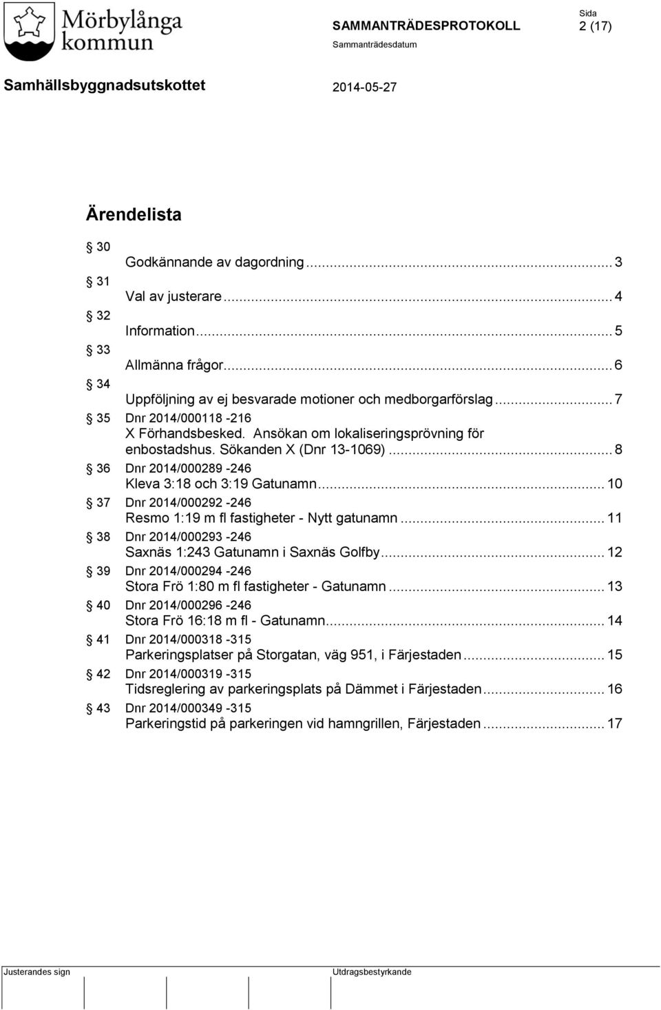 .. 10 37 Dnr 2014/000292-246 Resmo 1:19 m fl fastigheter - Nytt gatunamn... 11 38 Dnr 2014/000293-246 Saxnäs 1:243 Gatunamn i Saxnäs Golfby.