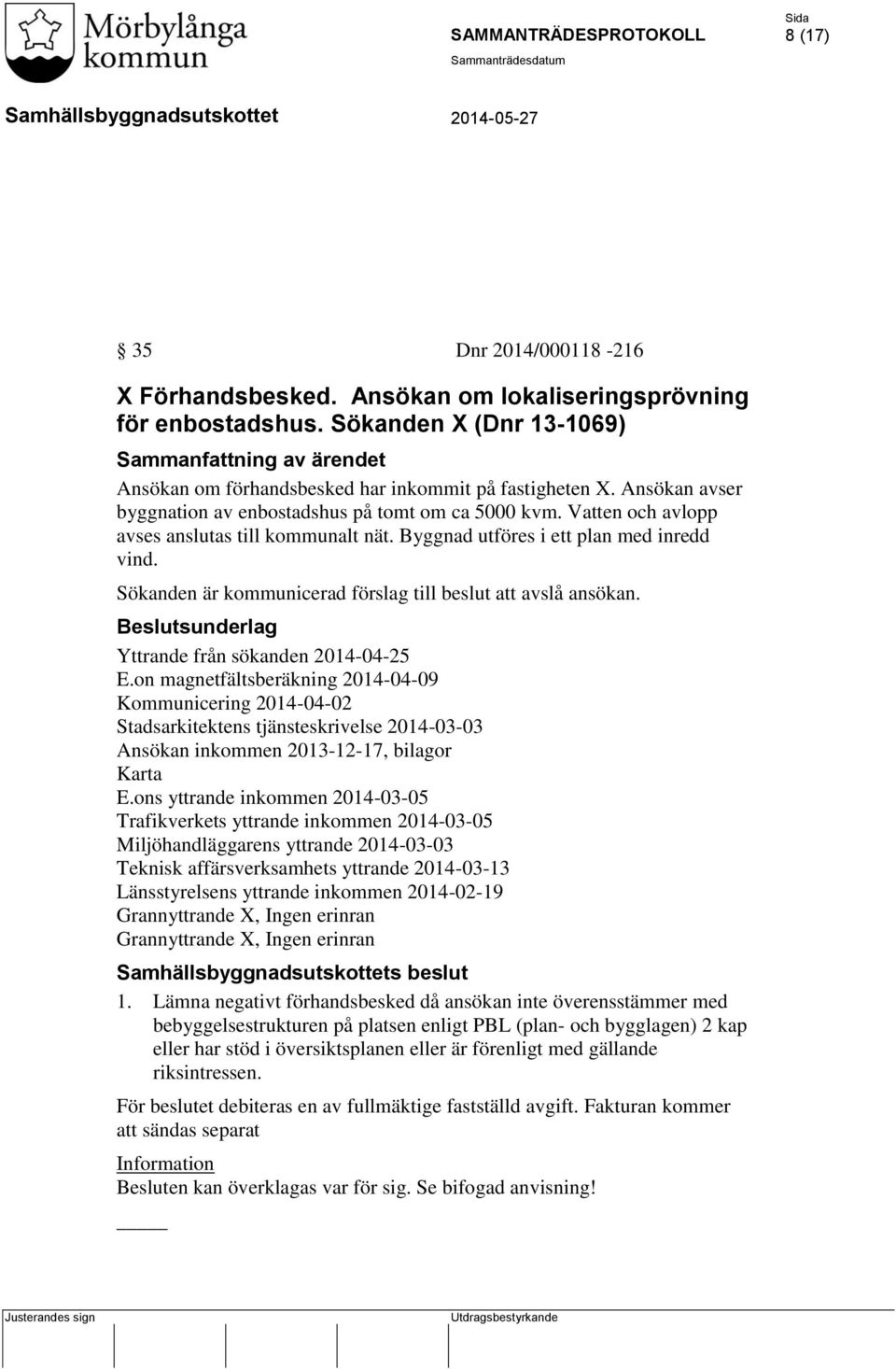 Sökanden är kommunicerad förslag till beslut att avslå ansökan. Beslutsunderlag Yttrande från sökanden 2014-04-25 E.