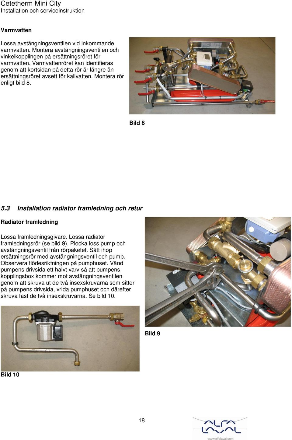 3 Installation radiator framledning och retur Radiator framledning Lossa framledningsgivare. Lossa radiator framledningsrör (se bild 9). Plocka loss pump och avstängningsventil från rörpaketet.