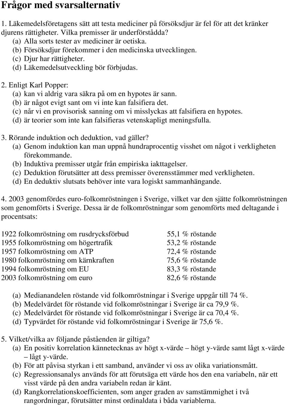 Enligt Karl Popper: (a) kan vi aldrig vara säkra på om en hypotes är sann. (b) är något evigt sant om vi inte kan falsifiera det.