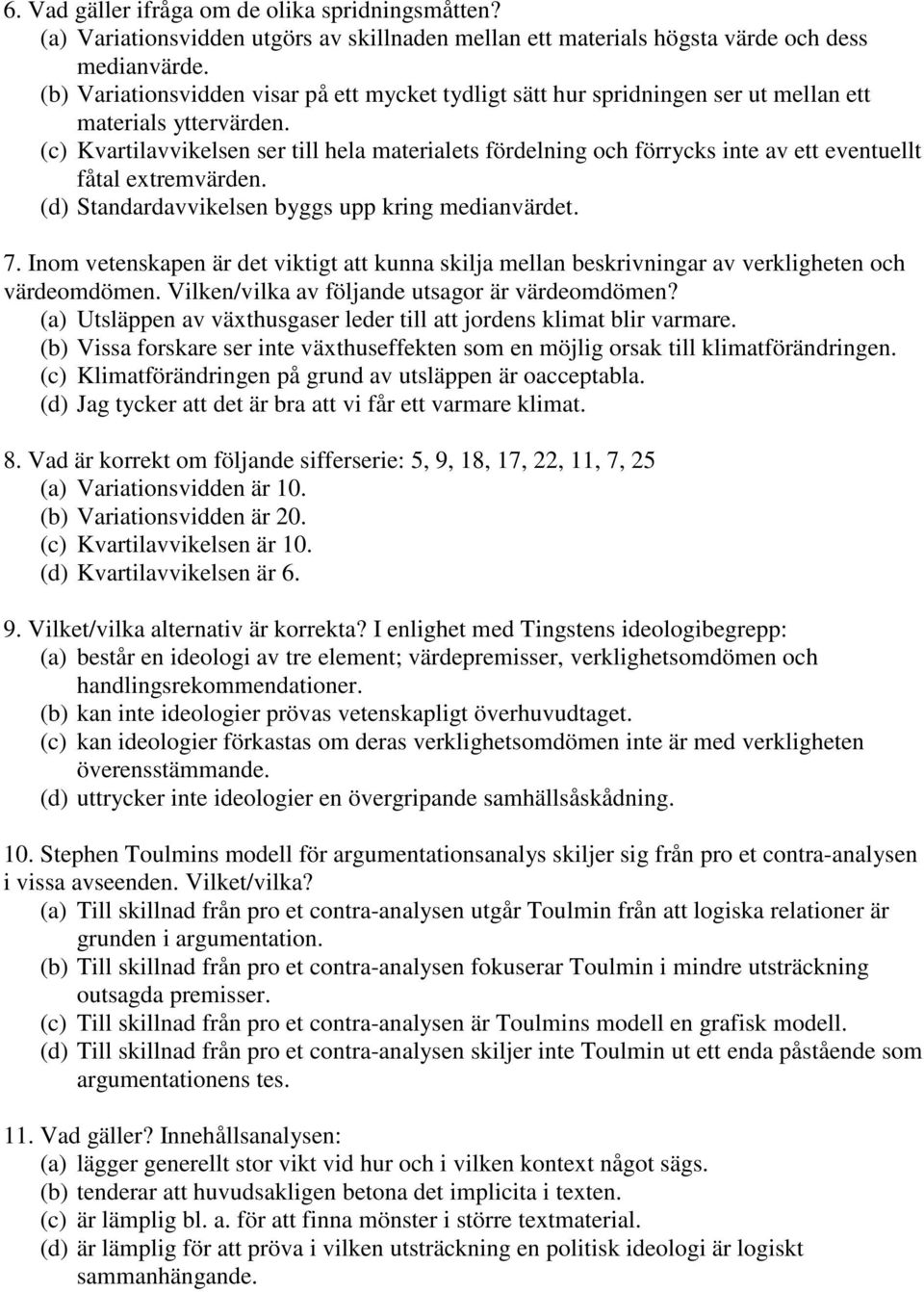 (c) Kvartilavvikelsen ser till hela materialets fördelning och förrycks inte av ett eventuellt fåtal extremvärden. (d) Standardavvikelsen byggs upp kring medianvärdet. 7.