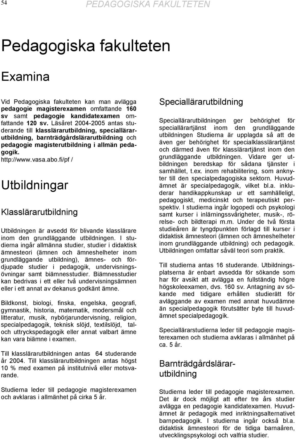 fi/pf / Utbildningar Klasslärarutbildning Utbildningen är avsedd för blivande klasslärare inom den grundläggande utbildningen.