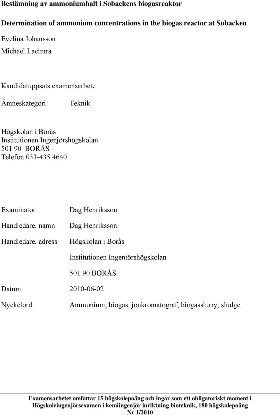 Handledare, adress: Dag Henriksson Dag Henriksson Högskolan i Borås Institutionen Ingenjörshögskolan 501 90 BORÅS Datum: 2010-06-02 Nyckelord: Ammonium, biogas,