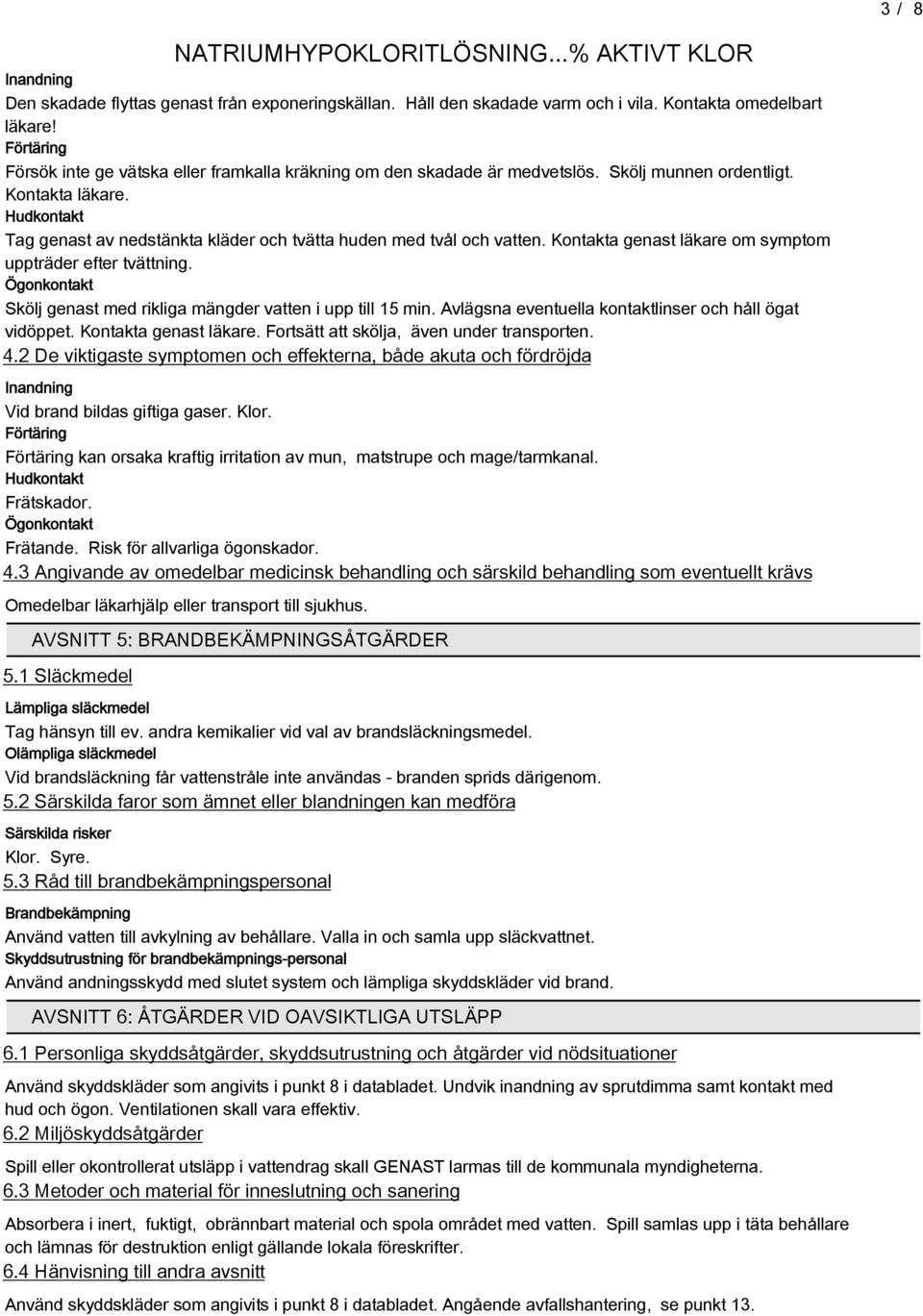 Hudkontakt Tag genast av nedstänkta kläder och tvätta huden med tvål och vatten. Kontakta genast läkare om symptom uppträder efter tvättning.