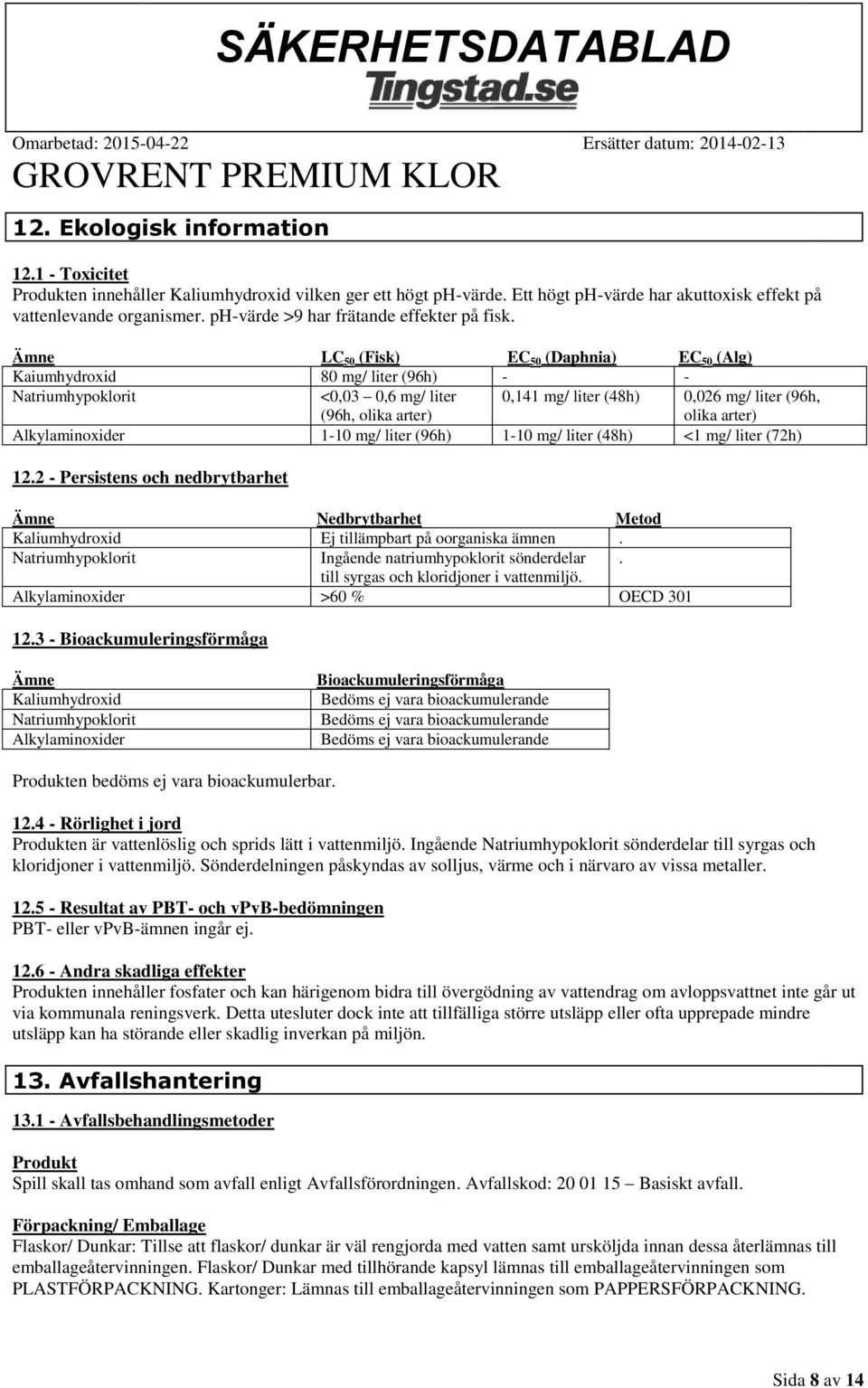 Ämne LC 50 (Fisk) EC 50 (Daphnia) EC 50 (Alg) Kaiumhydroxid 80 mg/ liter (96h) - - <0,03 0,6 mg/ liter (96h, olika arter) 0,141 mg/ liter (48h) 0,026 mg/ liter (96h, olika arter) Alkylaminoxider 1-10
