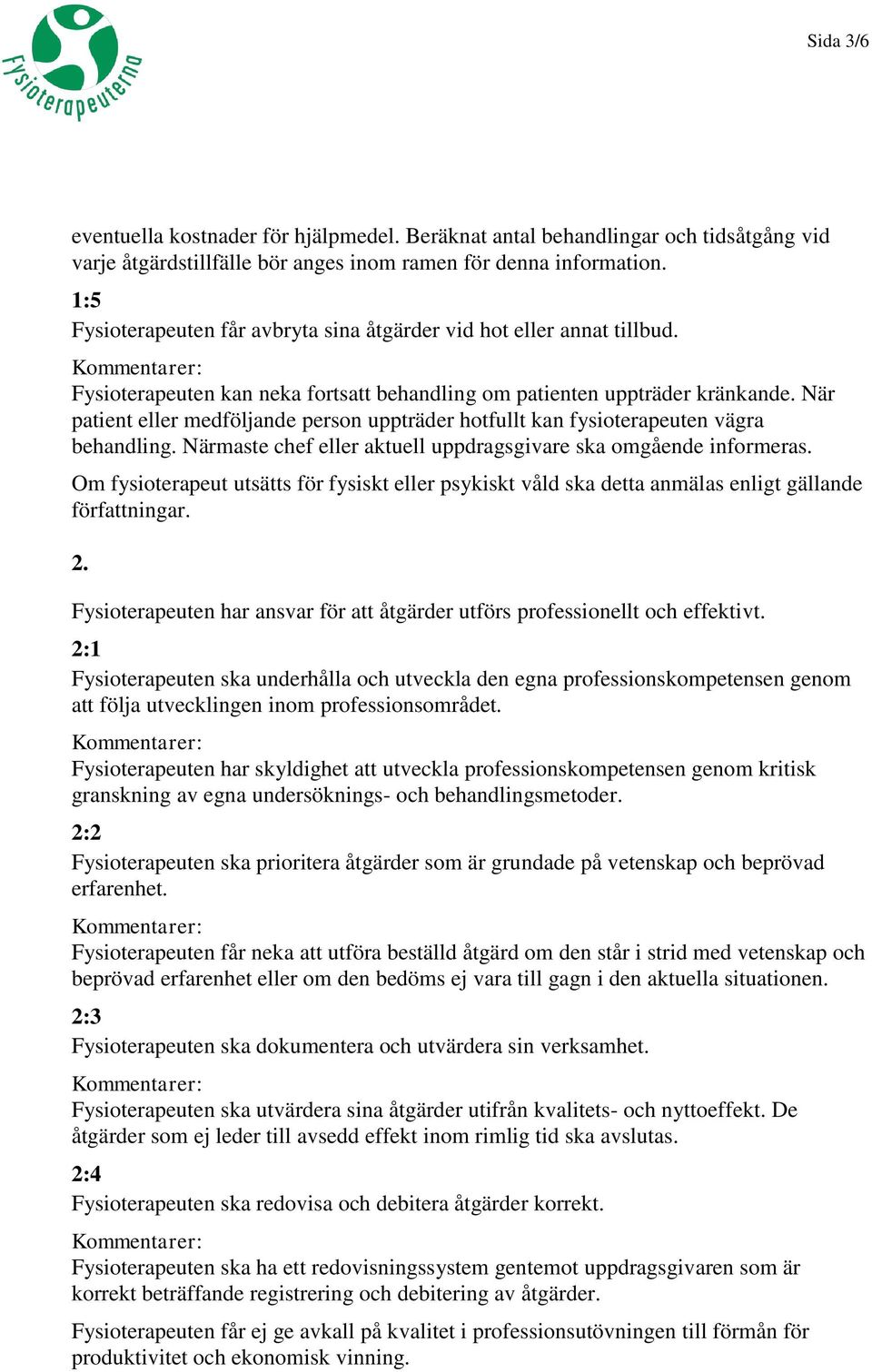 När patient eller medföljande person uppträder hotfullt kan fysioterapeuten vägra behandling. Närmaste chef eller aktuell uppdragsgivare ska omgående informeras.