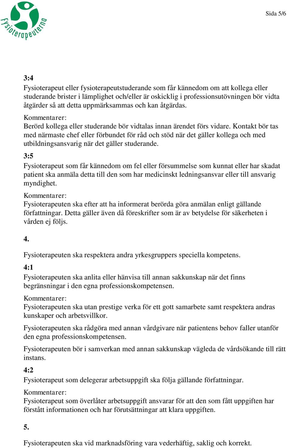 Kontakt bör tas med närmaste chef eller förbundet för råd och stöd när det gäller kollega och med utbildningsansvarig när det gäller studerande.