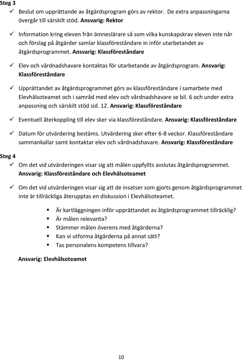 Ansvarig: Klassföreståndare Elev och vårdnadshavare kontaktas för utarbetande av åtgärdsprogram.