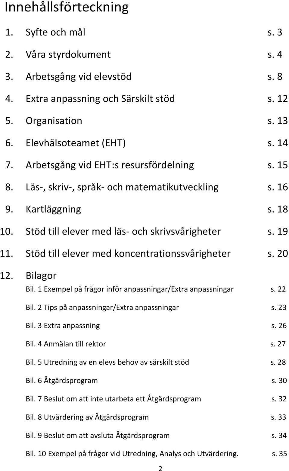 Stöd till elever med koncentrationssvårigheter s. 20 12. Bilagor Bil. 1 Exempel på frågor inför anpassningar/extra anpassningar s. 22 Bil. 2 Tips på anpassningar/extra anpassningar s. 23 Bil.