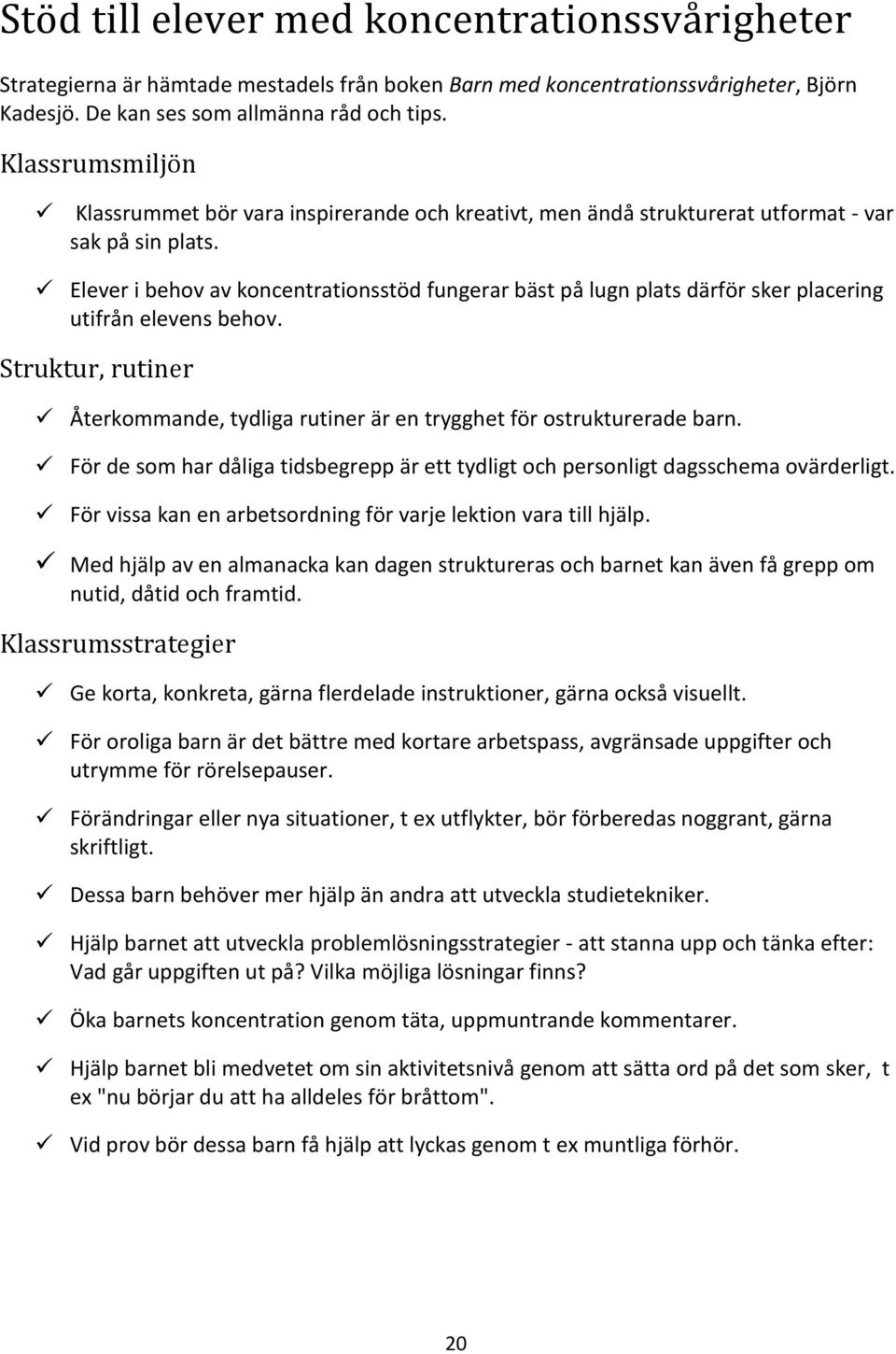 Elever i behov av koncentrationsstöd fungerar bäst på lugn plats därför sker placering utifrån elevens behov. Struktur, rutiner Återkommande, tydliga rutiner är en trygghet för ostrukturerade barn.