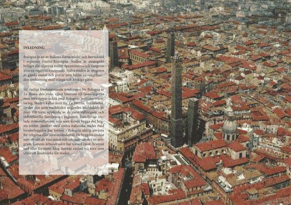 Ett vanligt förekommande smeknamn för Bologna är La Rossa, den röda, vilket hänvisas till fasadfärgerna men förknippas också med Bolognas politiska orientering.