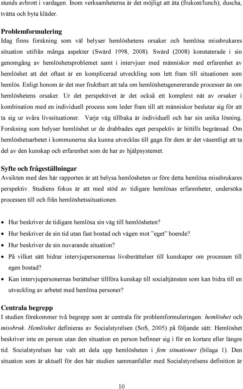 Swärd (2008) konstaterade i sin genomgång av hemlöshetsproblemet samt i intervjuer med människor med erfarenhet av hemlöshet att det oftast är en komplicerad utveckling som lett fram till situationen