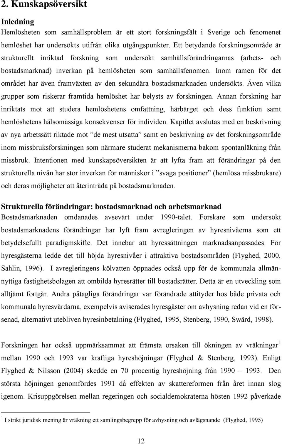 Inom ramen för det området har även framväxten av den sekundära bostadsmarknaden undersökts. Även vilka grupper som riskerar framtida hemlöshet har belysts av forskningen.