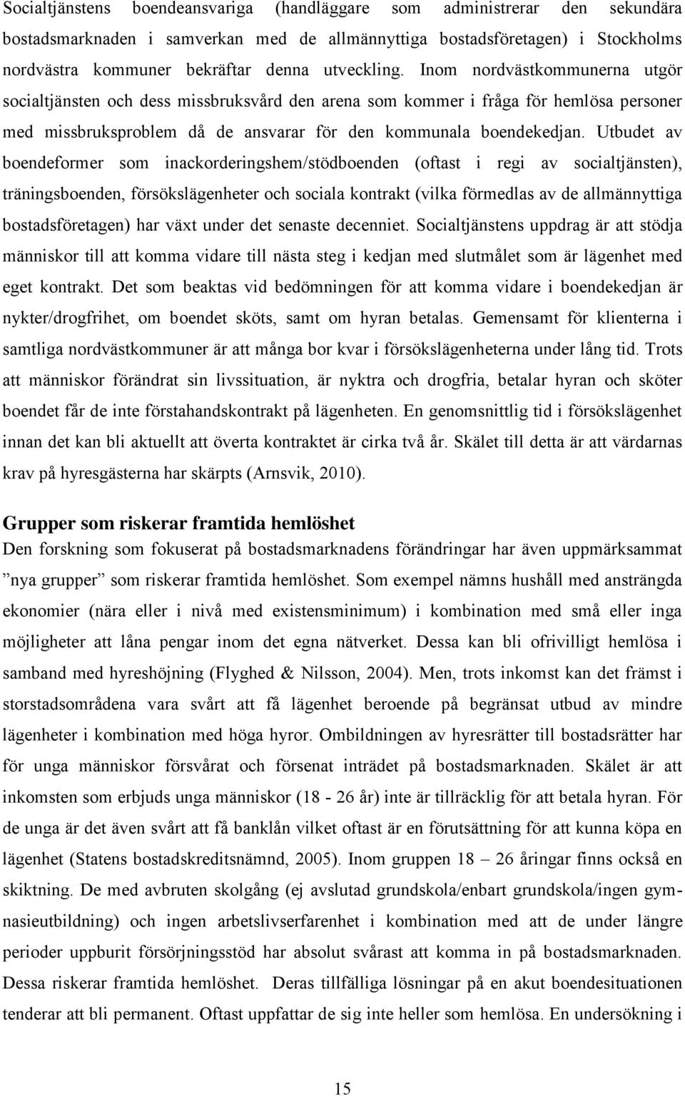 Utbudet av boendeformer som inackorderingshem/stödboenden (oftast i regi av socialtjänsten), träningsboenden, försökslägenheter och sociala kontrakt (vilka förmedlas av de allmännyttiga