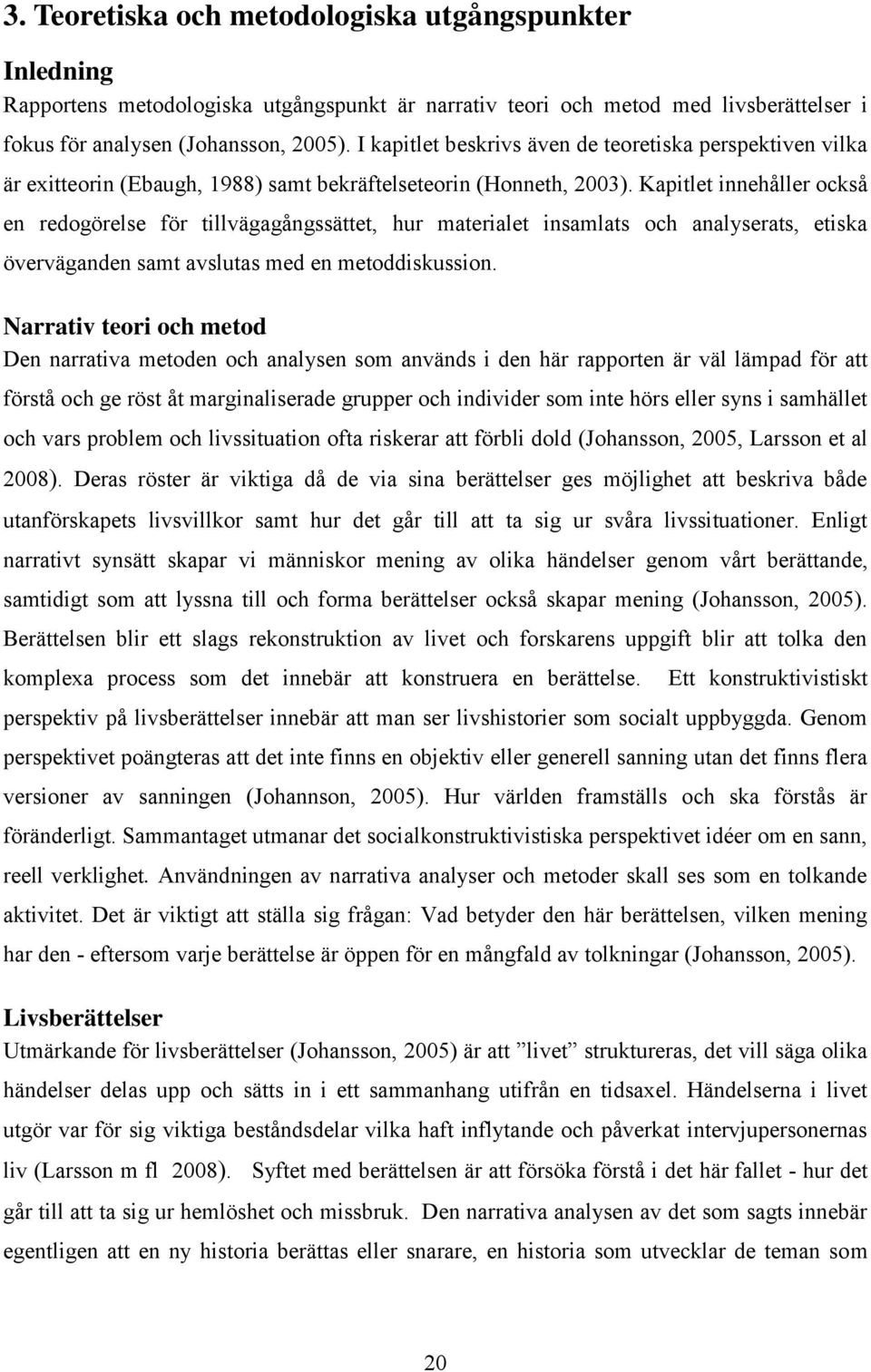 Kapitlet innehåller också en redogörelse för tillvägagångssättet, hur materialet insamlats och analyserats, etiska överväganden samt avslutas med en metoddiskussion.