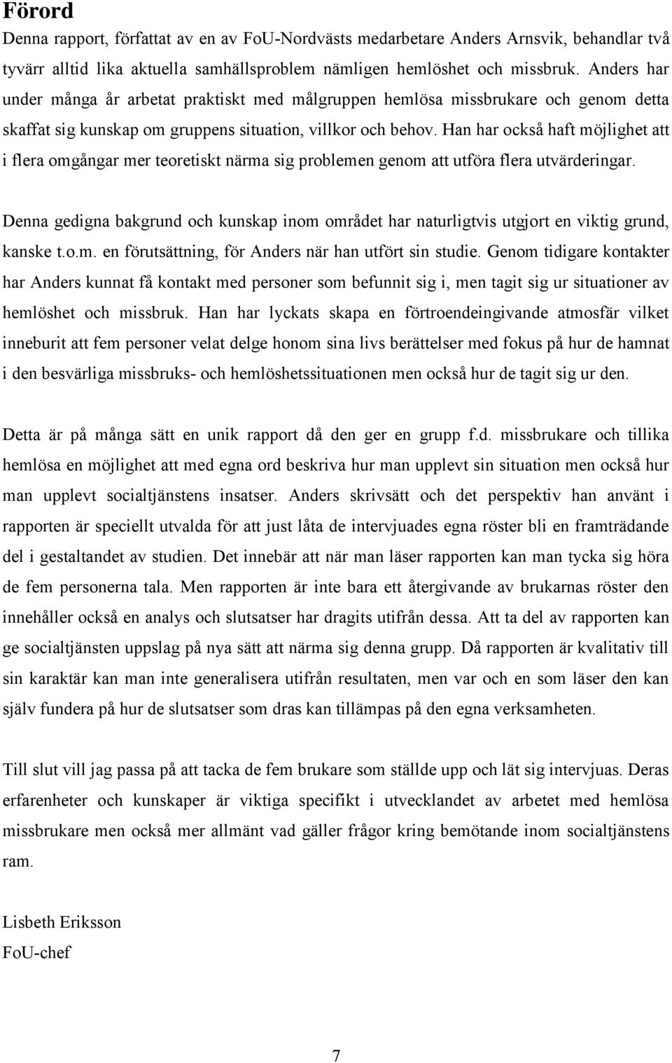 Han har också haft möjlighet att i flera omgångar mer teoretiskt närma sig problemen genom att utföra flera utvärderingar.