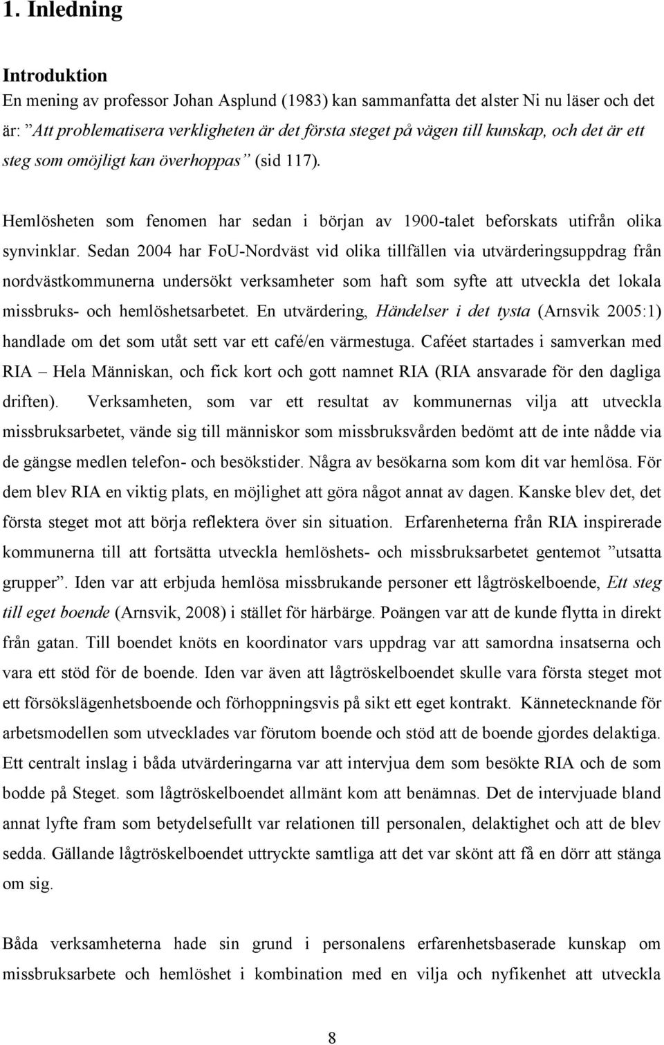 Sedan 2004 har FoU-Nordväst vid olika tillfällen via utvärderingsuppdrag från nordvästkommunerna undersökt verksamheter som haft som syfte att utveckla det lokala missbruks- och hemlöshetsarbetet.