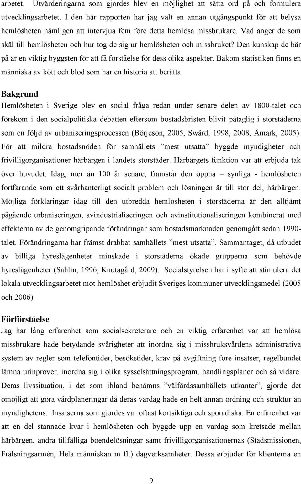 Vad anger de som skäl till hemlösheten och hur tog de sig ur hemlösheten och missbruket? Den kunskap de bär på är en viktig byggsten för att få förståelse för dess olika aspekter.