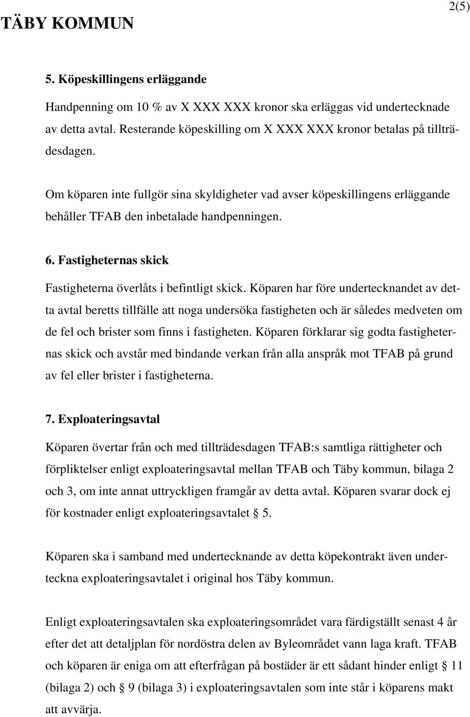 Köparen har före undertecknandet av detta avtal beretts tillfälle att noga undersöka fastigheten och är således medveten om de fel och brister som finns i fastigheten.