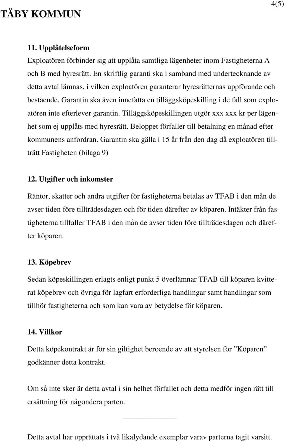 Garantin ska även innefatta en tilläggsköpeskilling i de fall som exploatören inte efterlever garantin. Tilläggsköpeskillingen utgör xxx xxx kr per lägenhet som ej upplåts med hyresrätt.