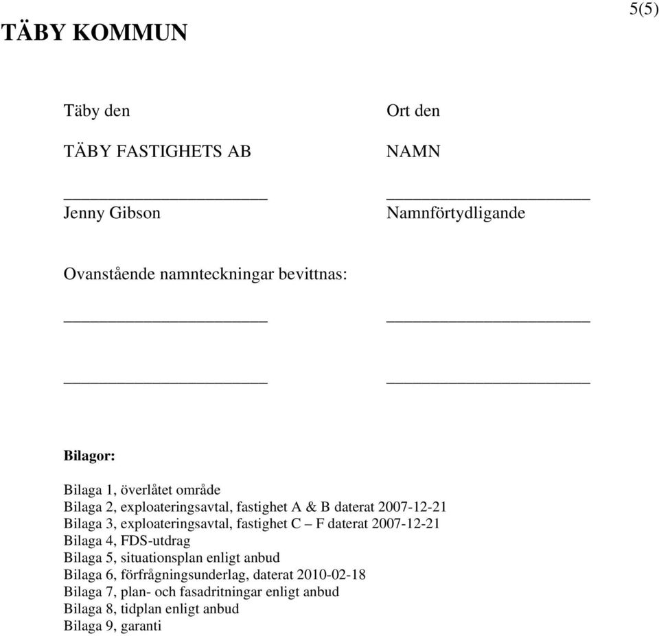exploateringsavtal, fastighet C F daterat 2007-12-21 Bilaga 4, FDS-utdrag Bilaga 5, situationsplan enligt anbud Bilaga 6,