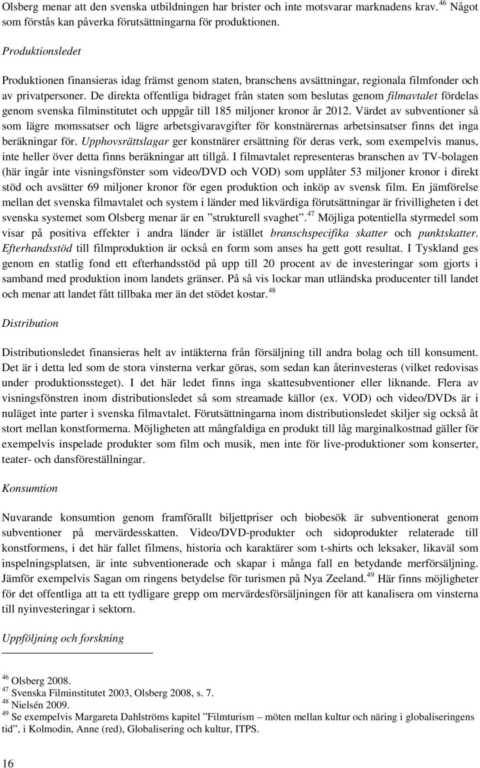 De direkta offentliga bidraget från staten som beslutas genom filmavtalet fördelas genom svenska filminstitutet och uppgår till 185 miljoner kronor år 2012.