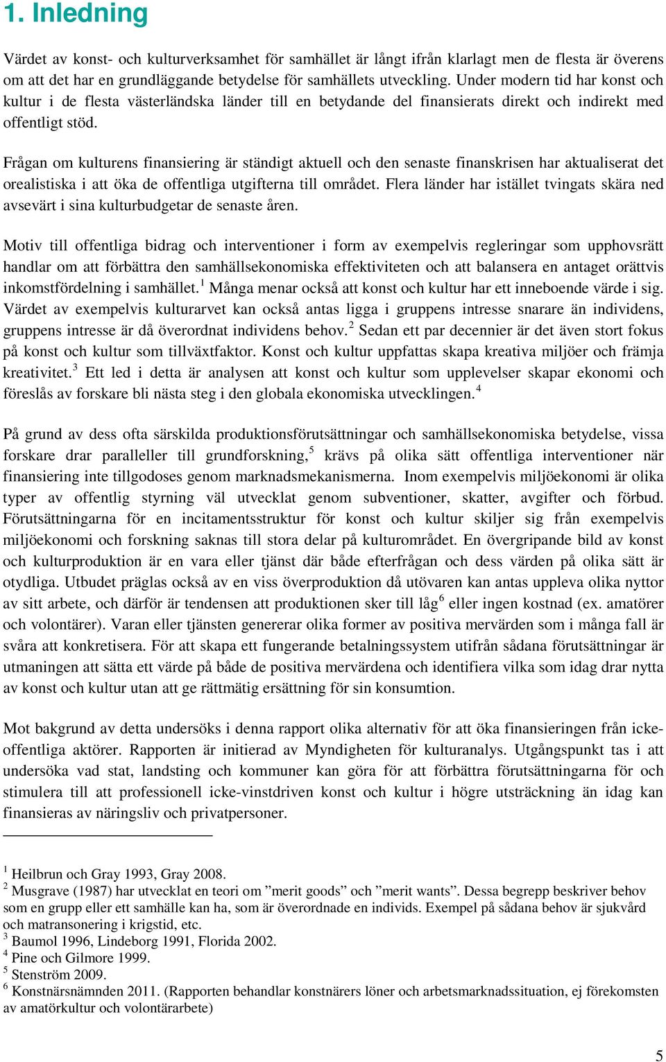 Frågan om kulturens finansiering är ständigt aktuell och den senaste finanskrisen har aktualiserat det orealistiska i att öka de offentliga utgifterna till området.