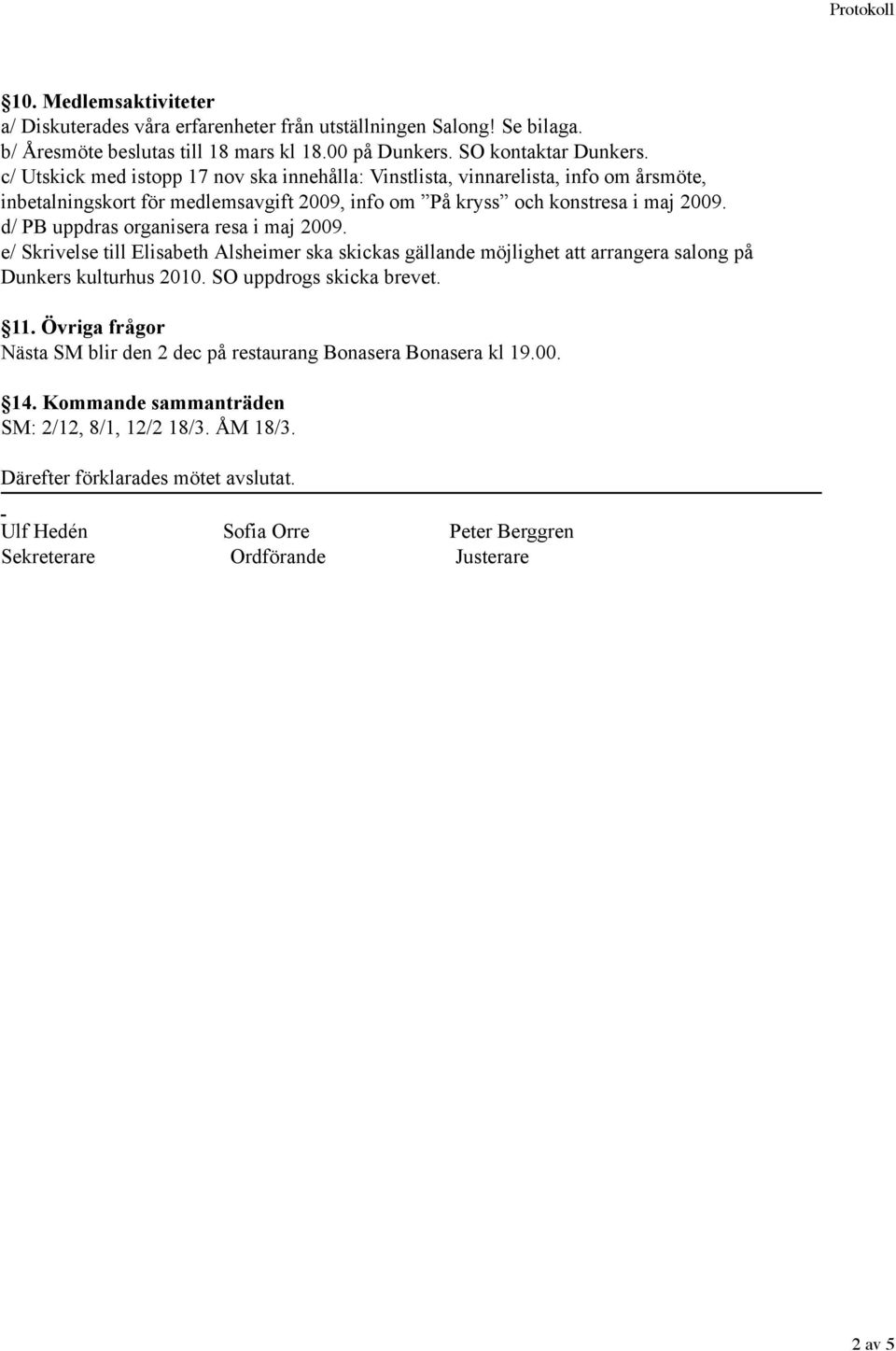 d/ PB uppdras organisera resa i maj 2009. e/ Skrivelse till Elisabeth Alsheimer ska skickas gällande möjlighet att arrangera salong på Dunkers kulturhus 2010. SO uppdrogs skicka brevet. 11.