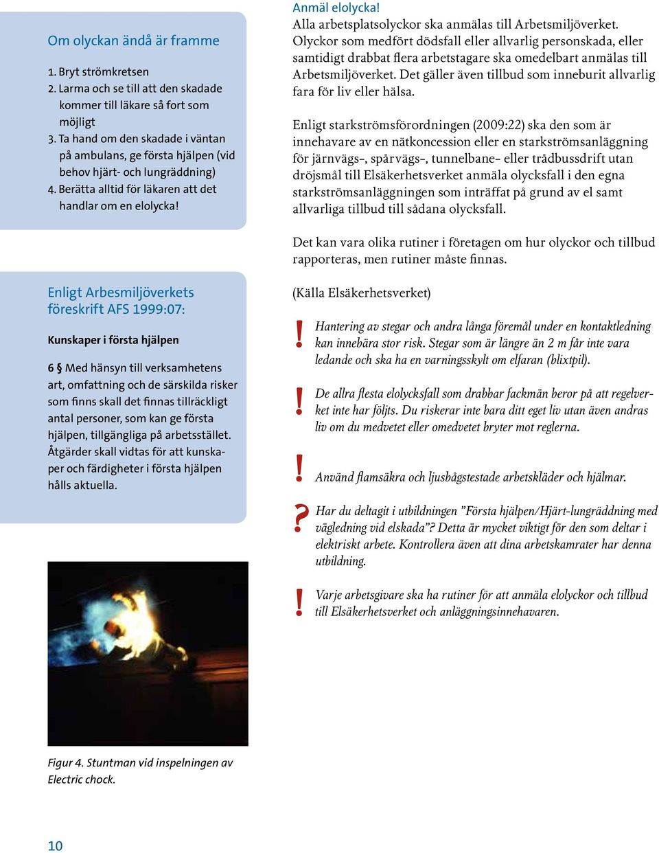 Berätta alltid för läkaren att det handlar om en elolycka Anmäl elolycka Alla arbetsplatsolyckor ska anmälas till Arbetsmiljöverket.