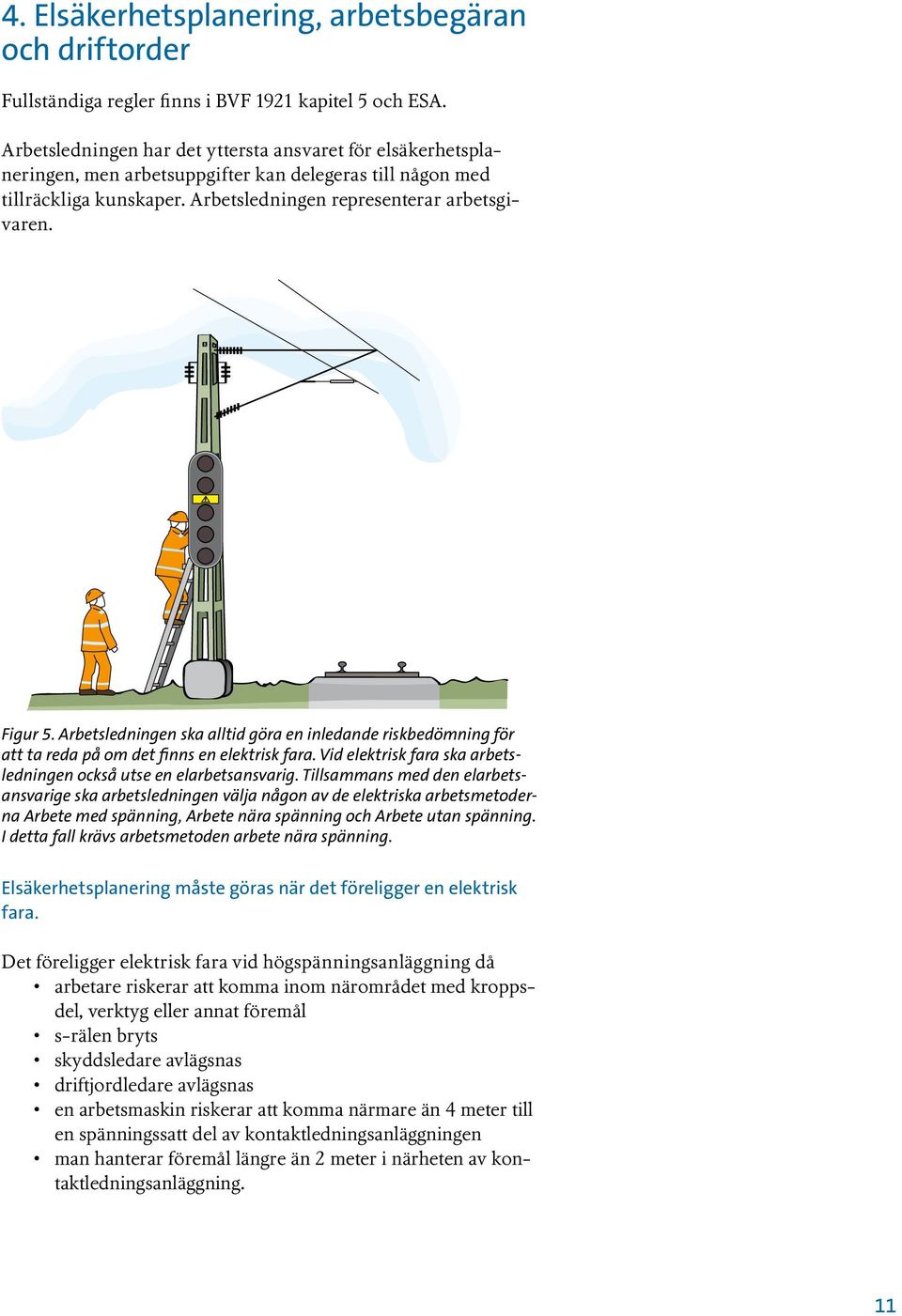 Arbetsledningen ska alltid göra en inledande riskbedömning för att ta reda på om det finns en elektrisk fara. Vid elektrisk fara ska arbetsledningen också utse en elarbetsansvarig.