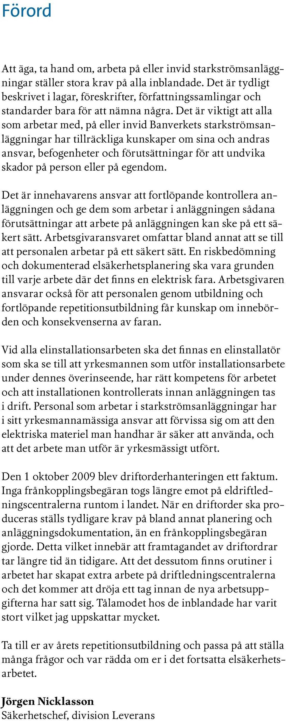 Det är viktigt att alla som arbetar med, på eller invid Banverkets starkströmsanläggningar har tillräckliga kunskaper om sina och andras ansvar, befogenheter och förutsättningar för att undvika