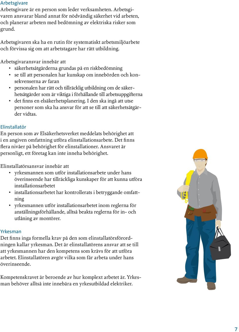 Arbetsgivaransvar innebär att säkerhetsåtgärderna grundas på en riskbedömning se till att personalen har kunskap om innebörden och konsekvenserna av faran personalen har rätt och tillräcklig