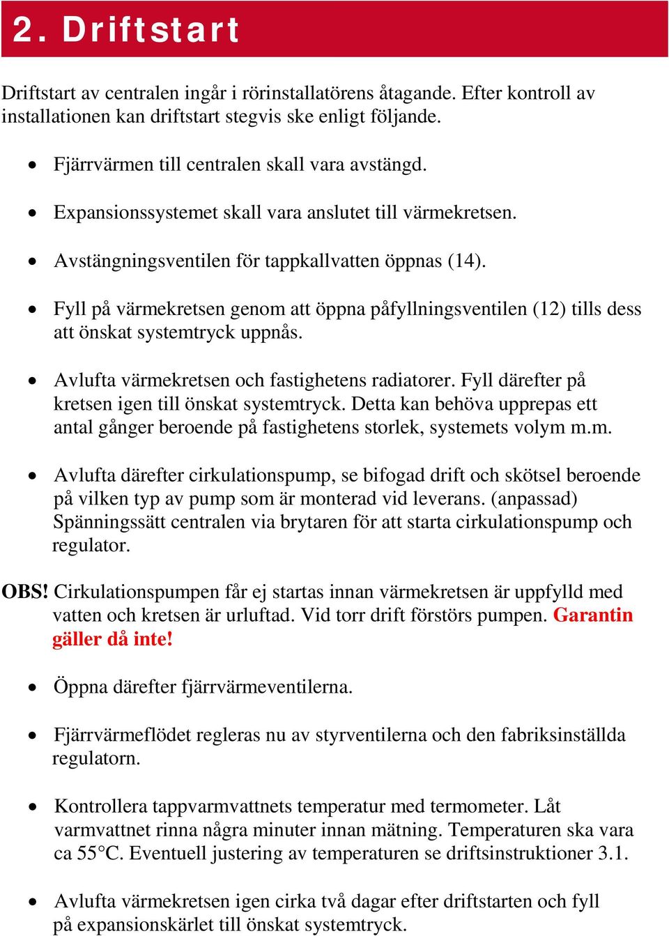 Fyll på värmekretsen genom att öppna påfyllningsventilen (12) tills dess att önskat systemtryck uppnås. Avlufta värmekretsen och fastighetens radiatorer.