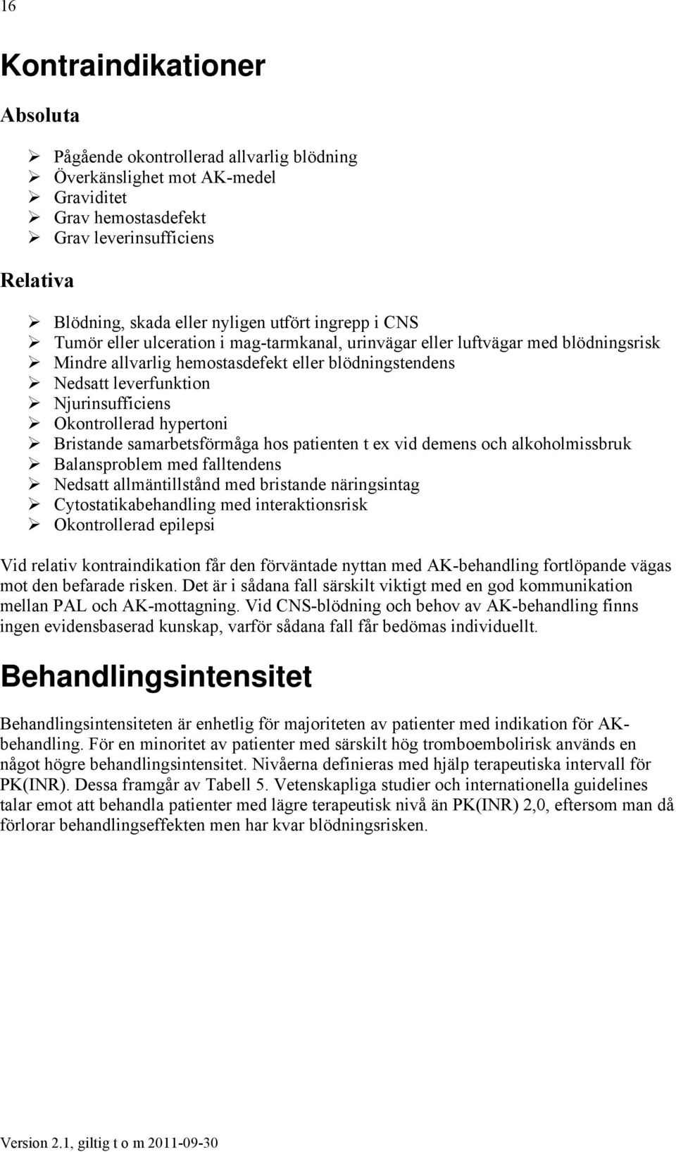 Okontrollerad hypertoni Bristande samarbetsförmåga hos patienten t ex vid demens och alkoholmissbruk Balansproblem med falltendens Nedsatt allmäntillstånd med bristande näringsintag