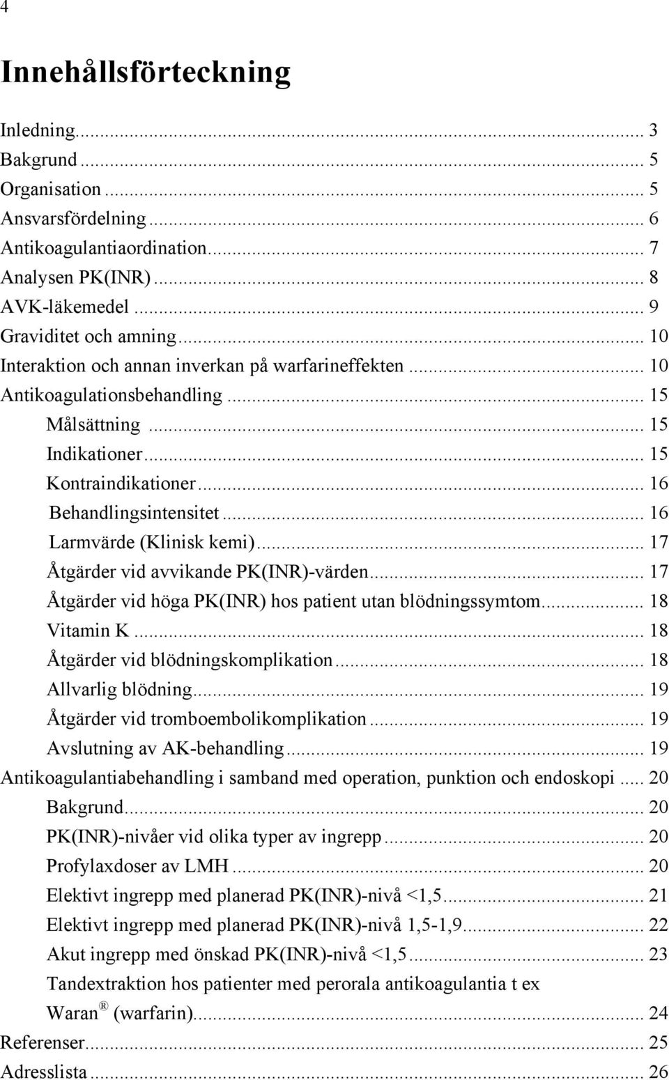 .. 16 Larmvärde (Klinisk kemi)... 17 Åtgärder vid avvikande PK(INR)-värden... 17 Åtgärder vid höga PK(INR) hos patient utan blödningssymtom... 18 Vitamin K... 18 Åtgärder vid blödningskomplikation.