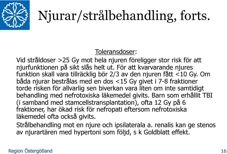 Om båda njurar bestrålas med en dos <15 Gy givet i 7-8 fraktioner torde risken för allvarlig sen biverkan vara liten om inte samtidigt behandling med nefrotoxiska läkemedel givits.