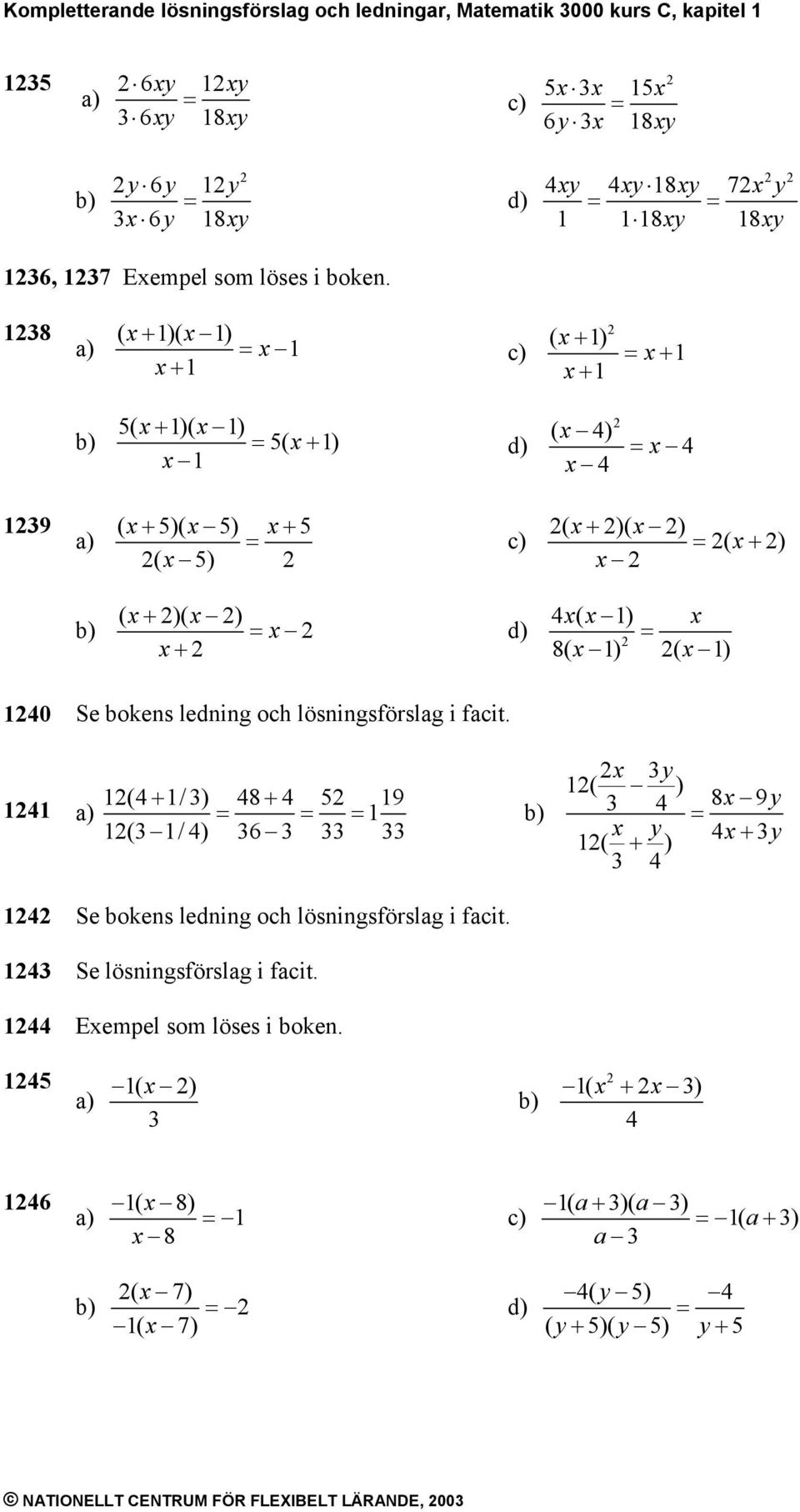 8 ( + )( ) + ( + ) + + ( + )( ) ( + ) ( ) 9 ( + )( ) + ( ) ( + )( ) ( + ) ( + )( ) + ( ) 8( ) ( ) 0 Se bokens ledning oc lösningsförslag i