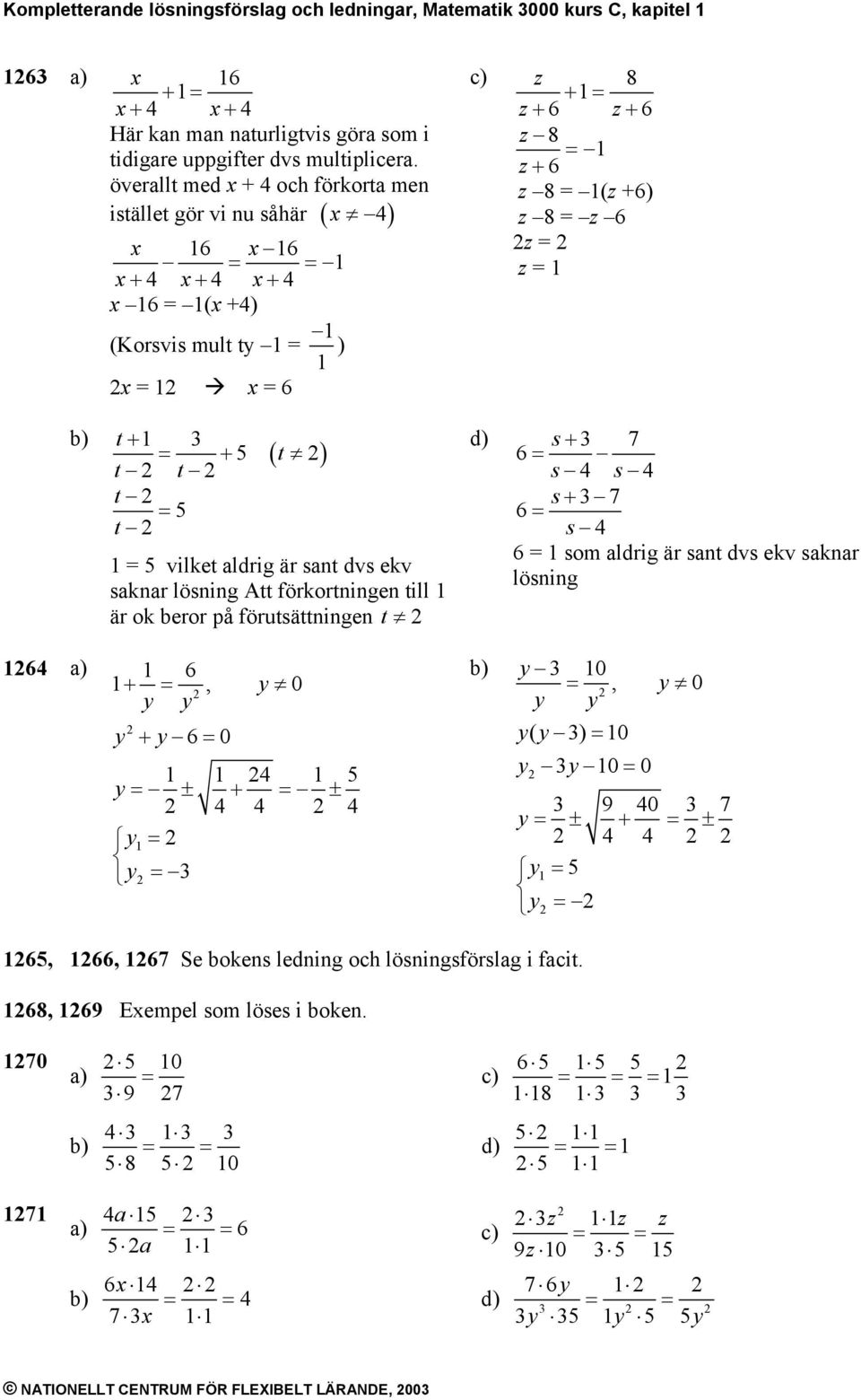 ok beror på förutsättningen t z 8 + z+ 6 z+ 6 z 8 z + 6 z 8 (z +6) z 8 z 6 z z s + 7 6 s s s + 7 6 s 6 som aldrig är sant dvs ekv saknar lösning 6 6 +, y 0 y y y + y 6 0 y ± + ± y y y 0, y