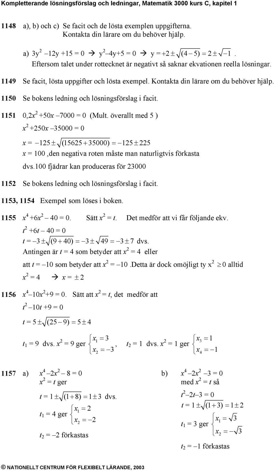 0 Se bokens ledning oc lösningsförslag i facit. 0, +0 7000 0 (Mult. överallt med ) +0 000 0 ± (6 + 000) ± 00,den negativa roten måste man naturligtvis förkasta dvs.