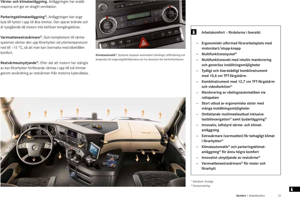 Som komplement till värmesystemet värmer den upp förarhytten vid yttertemperaturer ned till 15 C, så att man kan övernatta med bibehållen komfort. Restvärmeutnyttjande 2).