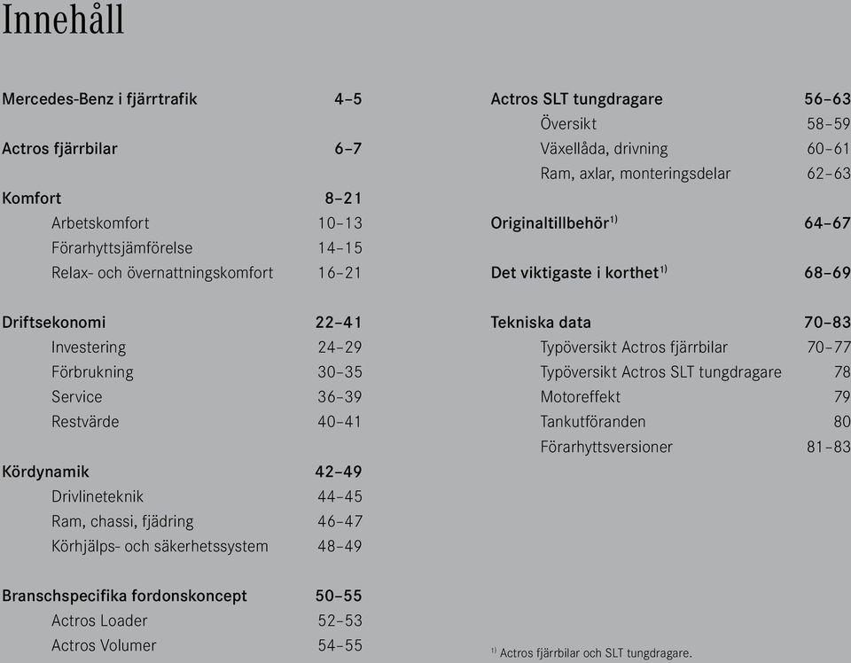 59 Växellåda, drivning 60 61 Ram, axlar, monteringsdelar 62 63 Originaltillbehör 1) 64 67 Det viktigaste i korthet 1) 68 69 Tekniska data 70 83 Typöversikt Actros fjärrbilar 70 77 Typöversikt
