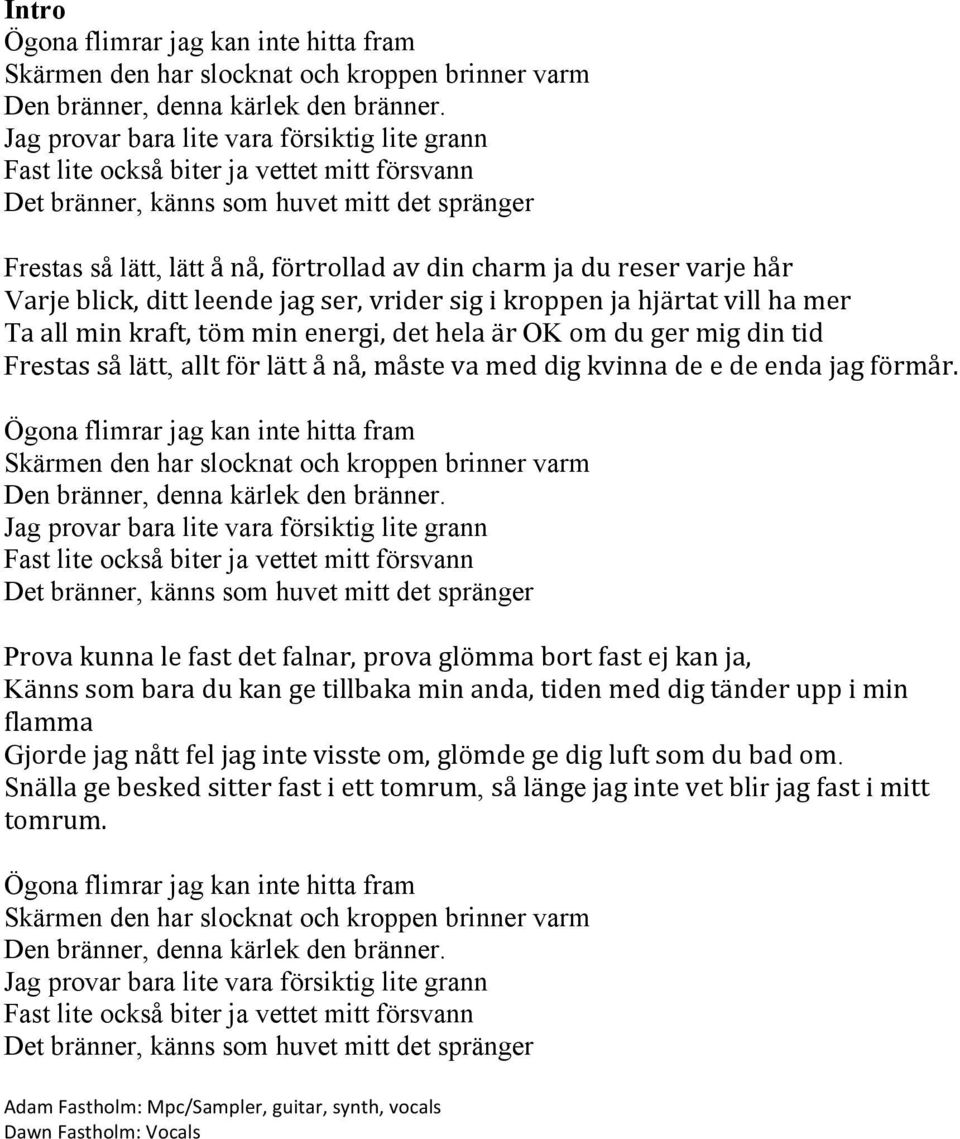 reser varje hår Varje blick, ditt leende jag ser, vrider sig i kroppen ja hjärtat vill ha mer Ta all min kraft, töm min energi, det hela är OK om du ger mig din tid Frestas så lätt, allt för lätt å