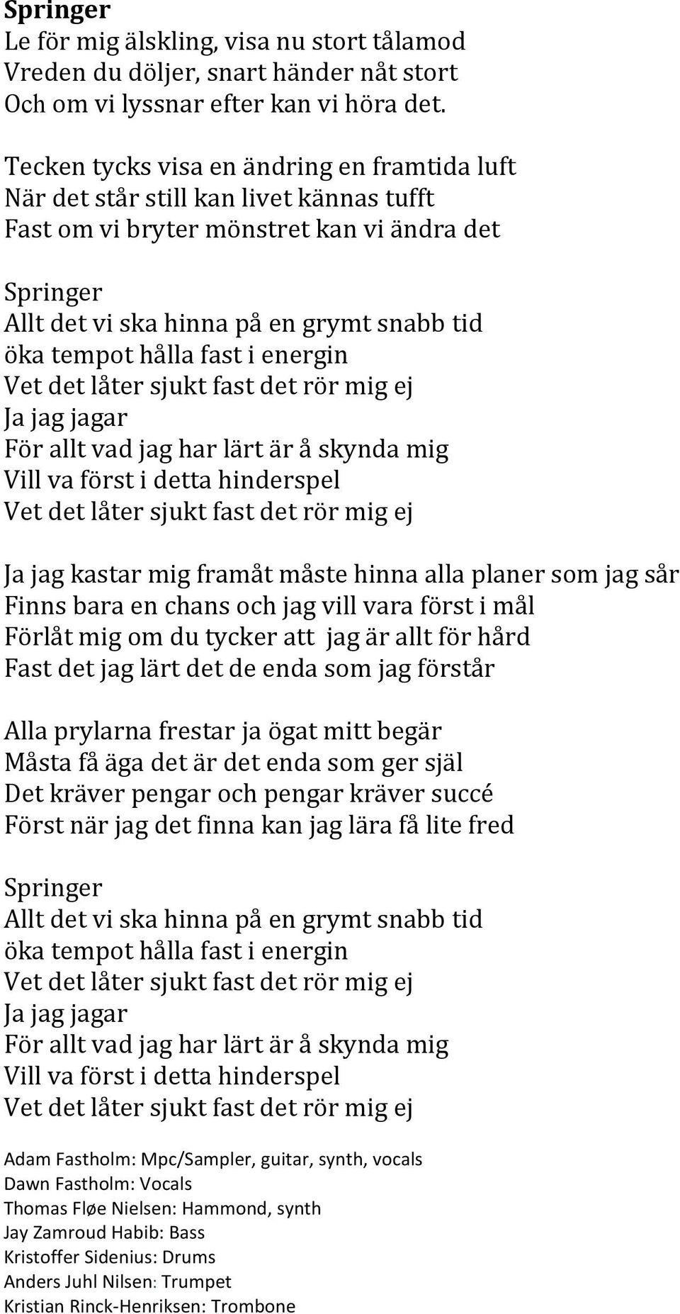 hålla fast i energin Vet det låter sjukt fast det rör mig ej Ja jag jagar För allt vad jag har lärt är å skynda mig Vill va först i detta hinderspel Vet det låter sjukt fast det rör mig ej Ja jag