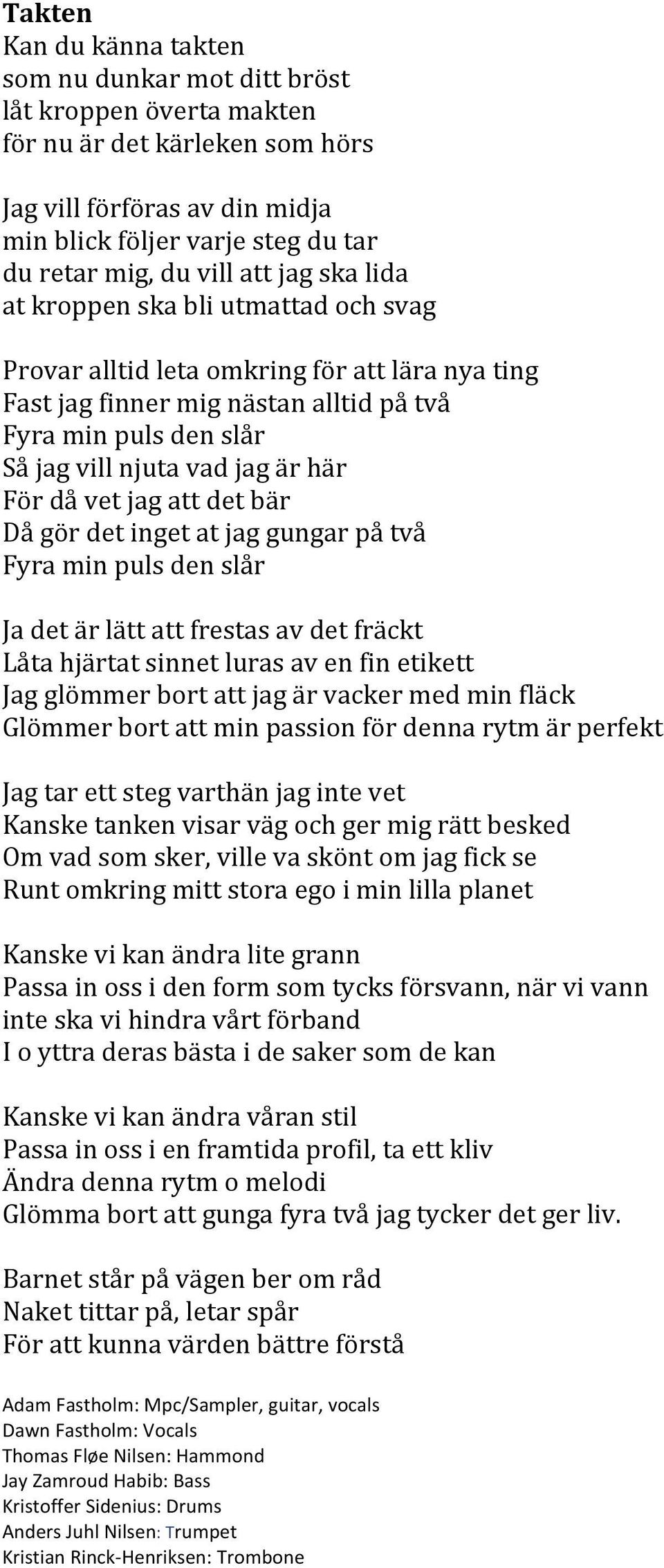 är här För då vet jag att det bär Då gör det inget at jag gungar på två Fyra min puls den slår Ja det är lätt att frestas av det fräckt Låta hjärtat sinnet luras av en fin etikett Jag glömmer bort