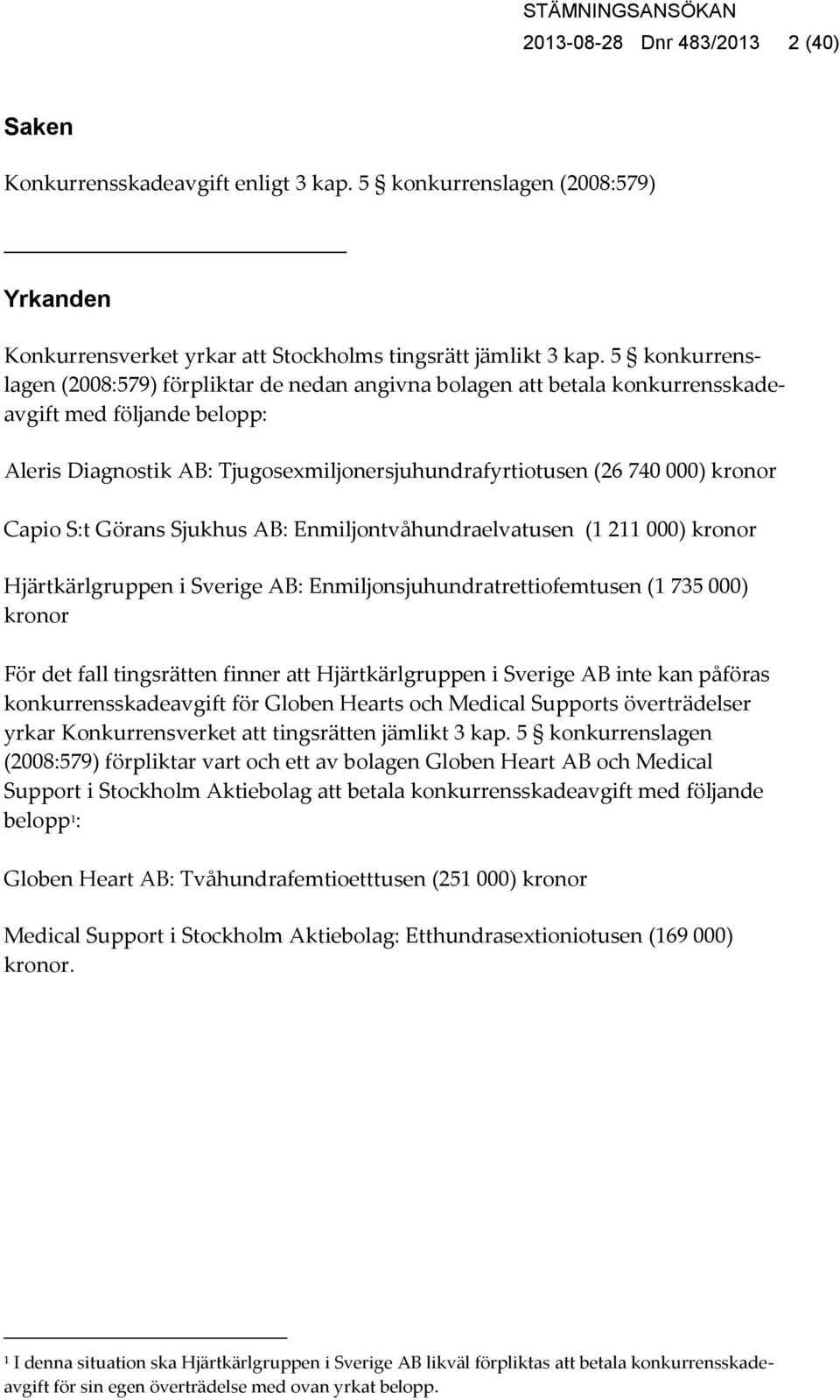 Capio S:t Görans Sjukhus AB: Enmiljontvåhundraelvatusen (1 211 000) kronor Hjärtkärlgruppen i Sverige AB: Enmiljonsjuhundratrettiofemtusen (1 735 000) kronor För det fall tingsrätten finner att