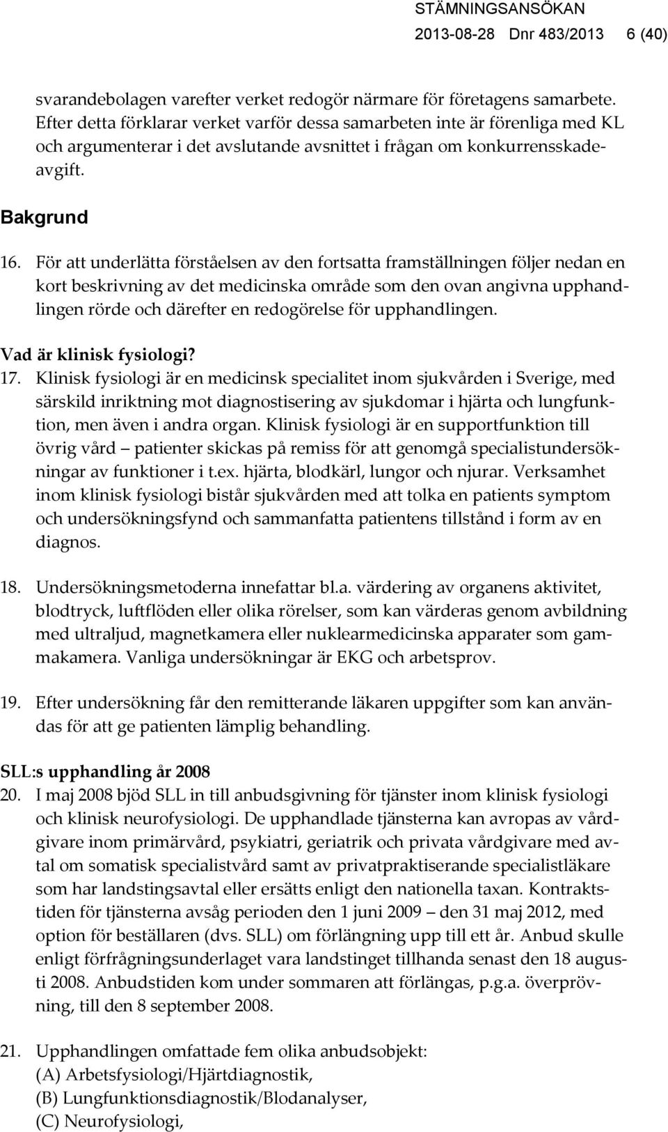 För att underlätta förståelsen av den fortsatta framställningen följer nedan en kort beskrivning av det medicinska område som den ovan angivna upphandlingen rörde och därefter en redogörelse för